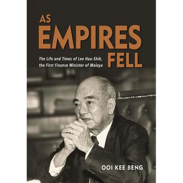 As Empires Fell: The Life and Times of Lee Hau-Shik, the First Finance Minister of Malaya