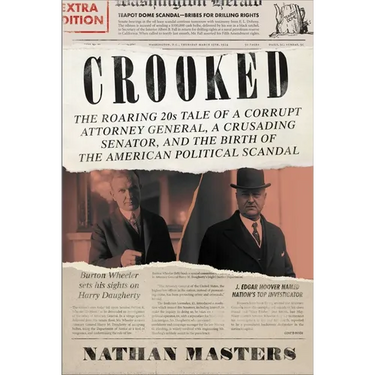 Crooked: The Roaring '20s Tale of a Corrupt Attorney General, a Crusading Senator, and the Birth of the American Political Scandal