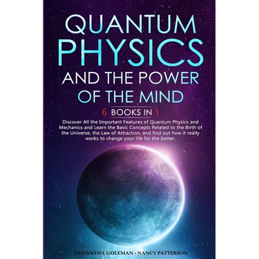 Quantum Physics and The Power of the Mind: 6 BOOKS IN 1 Discover All the Important Features of Quantum Physics and Mechanics and Learn the Basic Conce