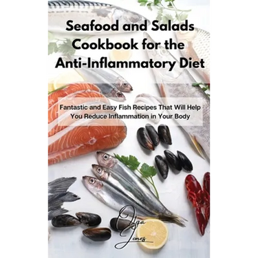 Seafood and Salads Cookbook for the Anti-Inflammatory Diet: Fantastic and Easy Fish Recipes That Will Help You Reduce Inflammation in Your Body