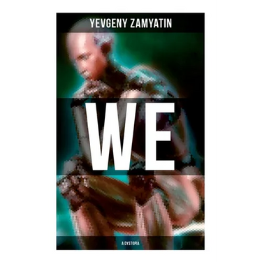 We (A Dystopia): The Precursor to George Orwell's 1984 and Aldous Huxley's A Brave New World (The Original 1924 Edition)
