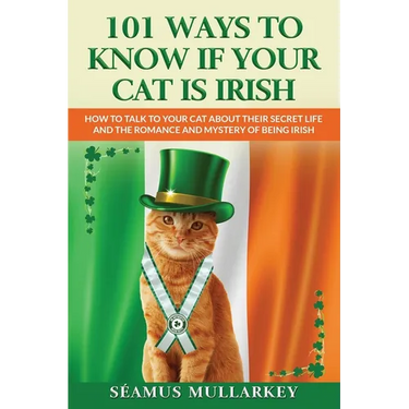 101 Ways To Know If Your Cat Is Irish: How To Talk To Your Cat About Their Secret Life and the Romance And Mystery Of Ireland And The Irish