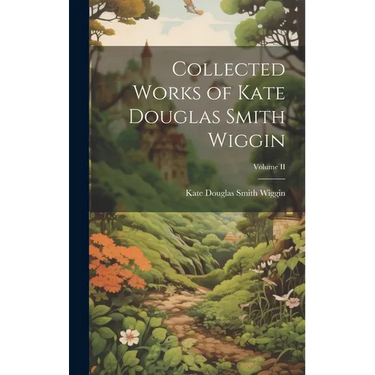 Collected Works of Kate Douglas Smith Wiggin; Volume II