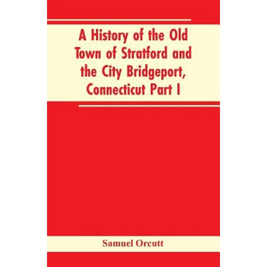 A History of the Old Town of Stratford and the City Bridgeport, Connecticut Part I