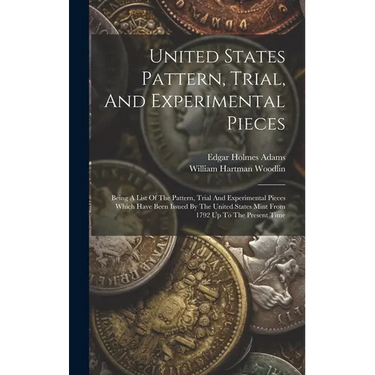 United States Pattern, Trial, And Experimental Pieces: Being A List Of The Pattern, Trial And Experimental Pieces Which Have Been Issued By The United
