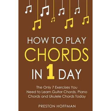 How to Play Chords: In 1 Day - The Only 7 Exercises You Need to Learn Guitar Chords, Piano Chords and Ukulele Chords Today