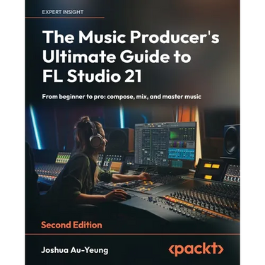 The Music Producer's Ultimate Guide to FL Studio 21 - Second Edition: From beginner to pro: compose, mix, and master music