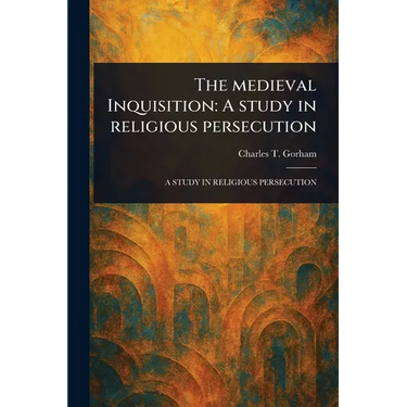 The Medieval Inquisition: A Study in Religious Persecution