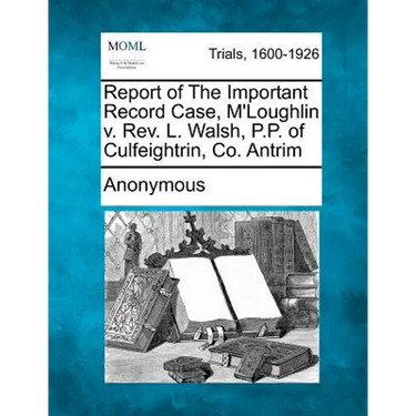Report of the Important Record Case, M'Loughlin V. REV. L. Walsh, P.P. of Culfeightrin, Co. Antrim
