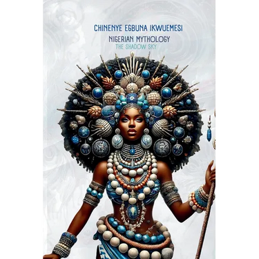 Nigerian Mythology: The Igbo, Yoruba, Hausa and Efik Mythologies of Nigeria