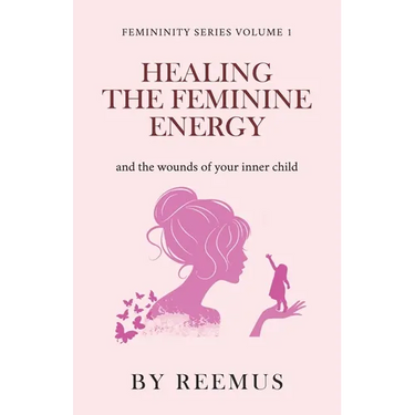 Healing The Feminine Energy: & The Wounds Of Your Inner Child