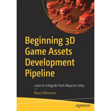 Beginning 3D Game Assets Development Pipeline: Learn to Integrate from Maya to Unity