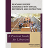 Reaching Diverse Audiences with Virtual Reference and Instruction: A Practical Guide for Librarians