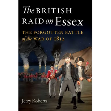 The British Raid on Essex: The Forgotten Battle of the War of 1812