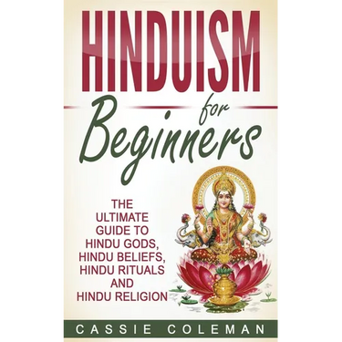 Hinduism for Beginners - The Ultimate Guide to Hindu Gods, Hindu Beliefs, Hindu Rituals and Hindu Religion
