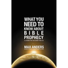 What You Need to Know About Bible Prophecy: 12 Lessons That Can Change Your Life