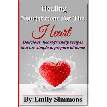 Healing Nourishment For The Heart: Delicious, heart-friendly recipes that are simple to prepare at home