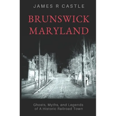 Brunswick, Maryland: Ghosts, Myths, and Legends of a Historic Railroad Town
