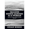 Imagine Bernie Sanders as a Woman: And Other Writings on Politics and Media 2016-2019