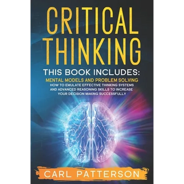 Critical Thinking: This book includes: Mental Models and Problem Solving. How to Emulate Effective Thinking Systems and Advanced Reasonin