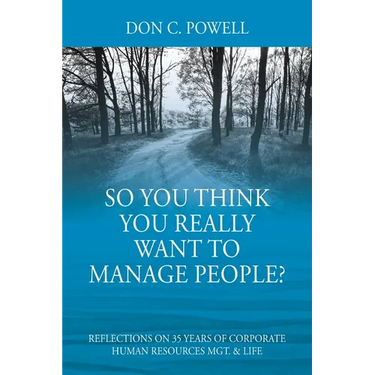So You Think You Really Want To Manage People? Excerpts from 35 Years of Corporate Human Resources Mgt. & Life