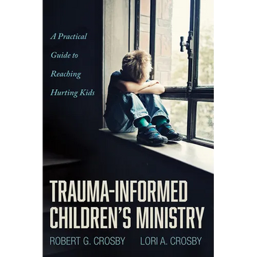 Trauma-Informed Children's Ministry: A Practical Guide to Reaching Hurting Kids