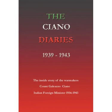 The Ciano Diaries 1939-1943: The Complete, Unabridged Diaries of Count Galeazzo Ciano, Italian Minister of Foreign Affairs, 1936-1943