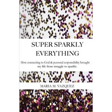 Super Sparkly Everything: How Connecting to God and Personal Responsibility Brought My Life From Struggle to Sparkle