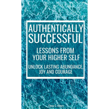 Authentically Successful - Lessons from Your Higher Self: Unlock Lasting Abundance, Joy, and Courage!