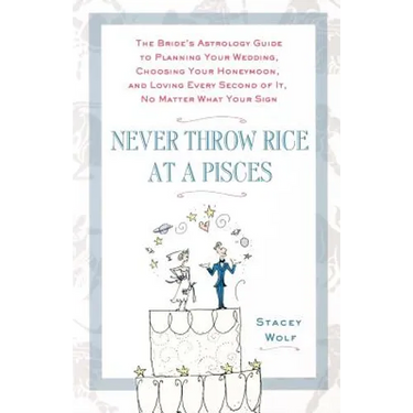 Never Throw Rice at a Pisces: The Bride's Astrology Guide to Planning Your Wedding, Choosing Your Honeymoon, and Loving Every Second of It, No Matter