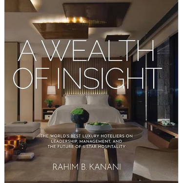 A Wealth of Insight: The World's Best Luxury Hoteliers on Leadership, Management, and the Future of 5-Star Hospitality