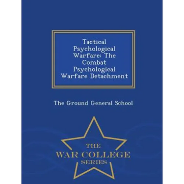 Tactical Psychological Warfare: The Combat Psychological Warfare Detachment - War College Series
