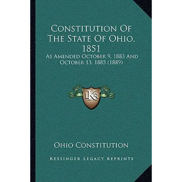 Constitution Of The State Of Ohio, 1851: As Amended October 9, 1883 And October 13, 1885 (1889)
