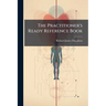 The Practitioner's Ready Reference Book: A Handy Guide in Office and Bedside Practice
