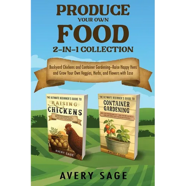 Produce Your Own Food 2-In-1 Collection: Backyard Chickens and Container Gardening