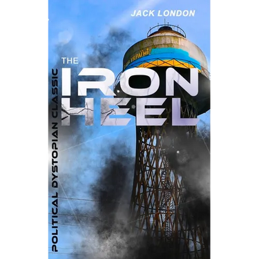 The Iron Heel (Political Dystopian Classic): The Pioneer Dystopian Novel That Predicted the Rise of Fascism