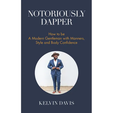 Notoriously Dapper: How to Be a Modern Gentleman with Manners, Style and Body Confidence (Life Skills)