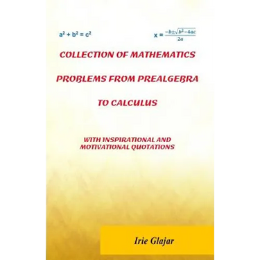 Collection of Mathematics Problems From Prealgebra To Calculus: With Inspirational and Motivational Quotations