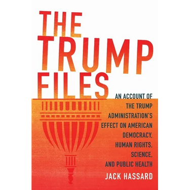 The Trump Files: An Account of the Trump Administration's Effect on American Democracy, Human Rights, Science and Public Health