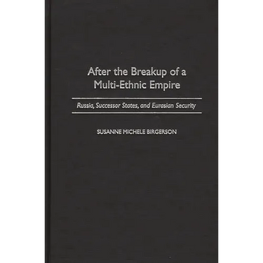 After the Breakup of a Multi-Ethnic Empire: Russia, Successor States, and Eurasian Security