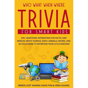 Who What When Where Trivia for Smart Kids: 150+ Questions, Interesting Fun Facts, and Riddles About Science, Math, Animals, Movies, and So Much More t