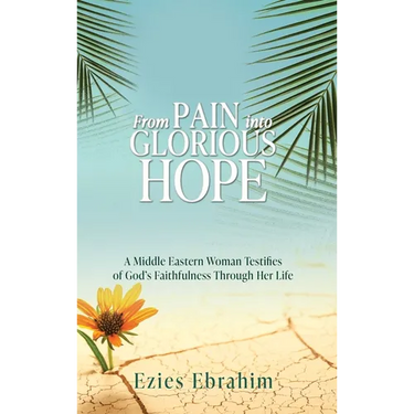 From Pain Into Glorious Hope: A Middle Eastern Woman Testifies of God's Faithfulness Through Her Life