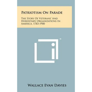 Patriotism On Parade: The Story Of Veterans' And Hereditary Organizations In America, 1783-1900