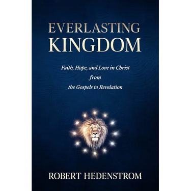 Everlasting Kingdom: Faith, Hope, and Love in Christ from the Gospels to Revelation
