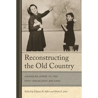 Reconstructing the Old Country: American Jewry in the Post-Holocaust Decades