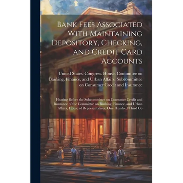 Bank Fees Associated With Maintaining Depository, Checking, and Credit Card Accounts: Hearing Before the Subcommittee on Consumer Credit and Insurance