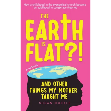 The Earth Is Flat?! And Other Things My Mother Taught Me: How a childhood in the evangelical church became an adulthood in conspiracy theories