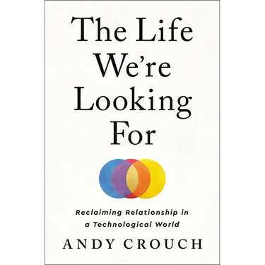 The Life We're Looking for: Reclaiming Relationship in a Technological World