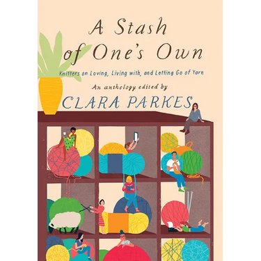 A Stash of One's Own: Knitters on Loving, Living With, and Letting Go of Yarn