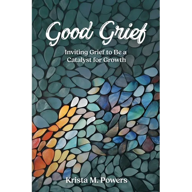 Good Grief: Inviting Grief to Be a Catalyst for Growth